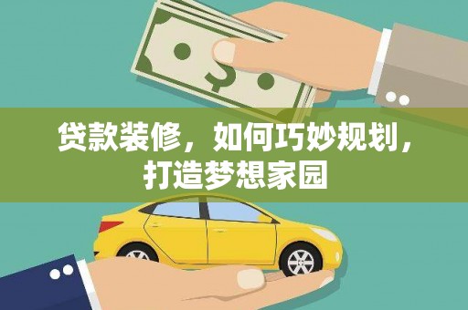 河口贷款装修，如何巧妙规划，打造梦想家园