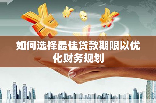 河口如何选择最佳贷款期限以优化财务规划