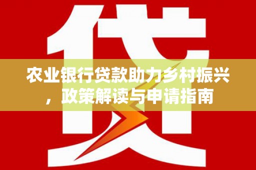 河口农业银行贷款助力乡村振兴，政策解读与申请指南