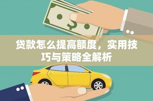 河口贷款怎么提高额度，实用技巧与策略全解析