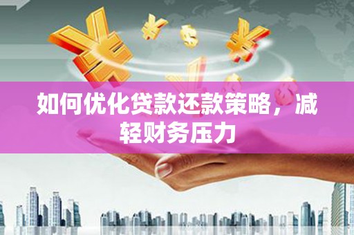 河口如何优化贷款还款策略，减轻财务压力