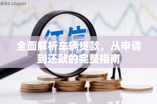 河口全面解析车辆贷款，从申请到还款的完整指南