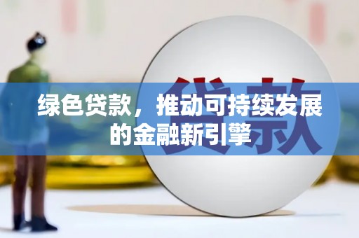 河口绿色贷款，推动可持续发展的金融新引擎