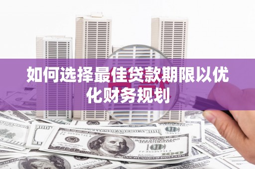 河口如何选择最佳贷款期限以优化财务规划