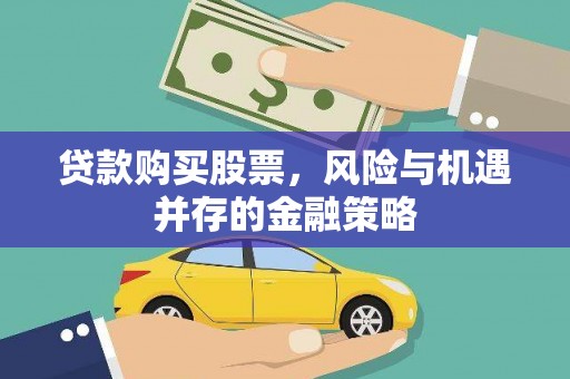 河口贷款购买股票，风险与机遇并存的金融策略