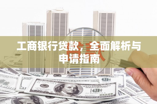 河口工商银行贷款，全面解析与申请指南